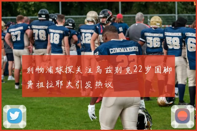 利物浦球探关注乌兹别克22岁国脚费祖拉耶夫引发热议